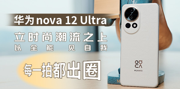 華為nova 12 Ultra：立時尚潮流之上，以全能，見自我