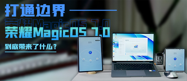 打通边界！荣耀MagicOS 7.0到底带来了什么？